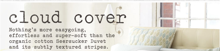 Cloud Cover. Nothing's more easygoing, effortless and super-soft than the organic cotton Seersucker Duvet and its subtly textured stripes.