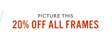For a limited time. 20% off all frames.