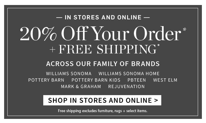 IN STORES AND ONLINE 20% Off Your Order* + FREE SHIPPING* ACROSS OUR FAMILY OF BRANDS SHPO IN STORES AND ONLINE
