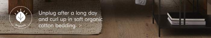 Unplug after a long day and curl up in soft organic cotton bedding