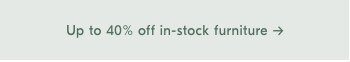 Up to 40% off in-stock furniture