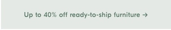 Up to 40% off ready-to-ship furniture