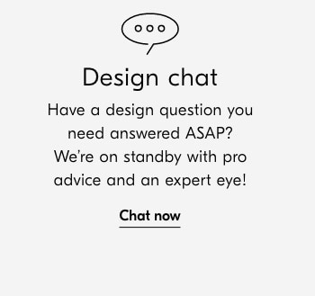 Design chat Have a design question you need answered ASAP? We're on standby with pro advice and an expert eye! Chat now 