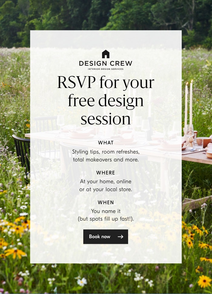 DE REW RSVP fogour free design session WHAT Styling tips, room refreshes, total makeovers and more. WHERE At your home, online or at your local store. WHEN You name it but spots fill up fast!. 