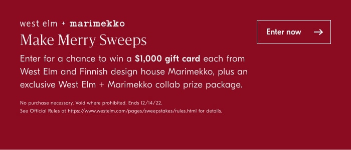 west elm marimekko Make Merry Sweeps Enter for a chance to win a $1,000 gift card each from West Elm and Finnish design house Marimekko, plus an exclusive West Elm Marimekko collab prize package. L s Se Offciol Rules o hips:smwwwestolm compogesswespstakesfules i for detas Enternow 
