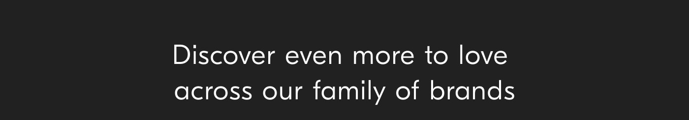 Discover even more to love across our family of brands
