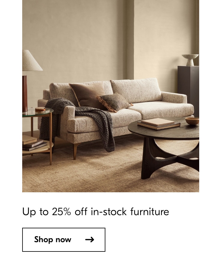  Up to 25% off in-stock furniture Shop now 