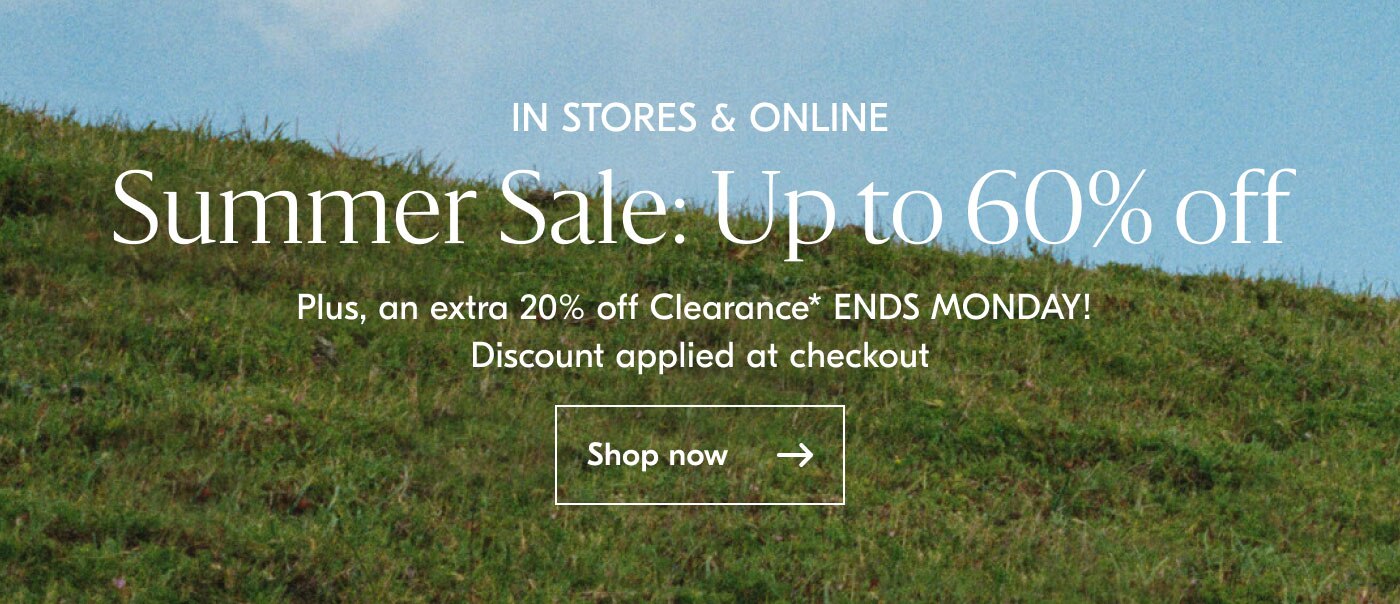 In Stores & Online Summer Sale: Up to 60% off Plus, an extra 20% off Clearance* ENDS MONDAY! Discount applied at checkout shop now