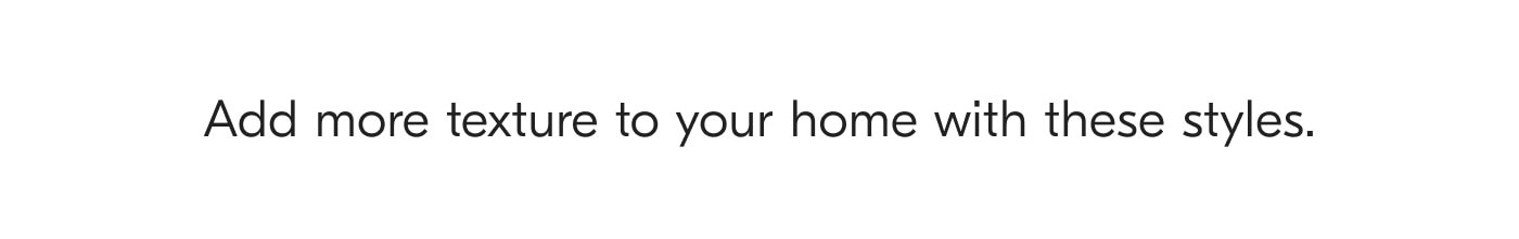 Add more texture to your home with these styles.