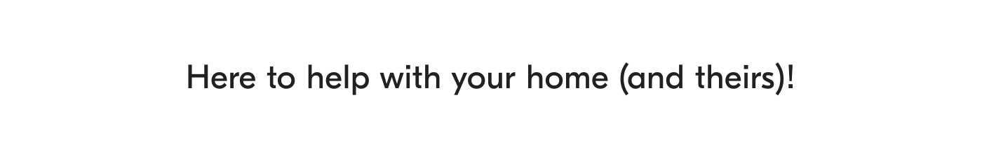 Here to help with your home (and theirs)!