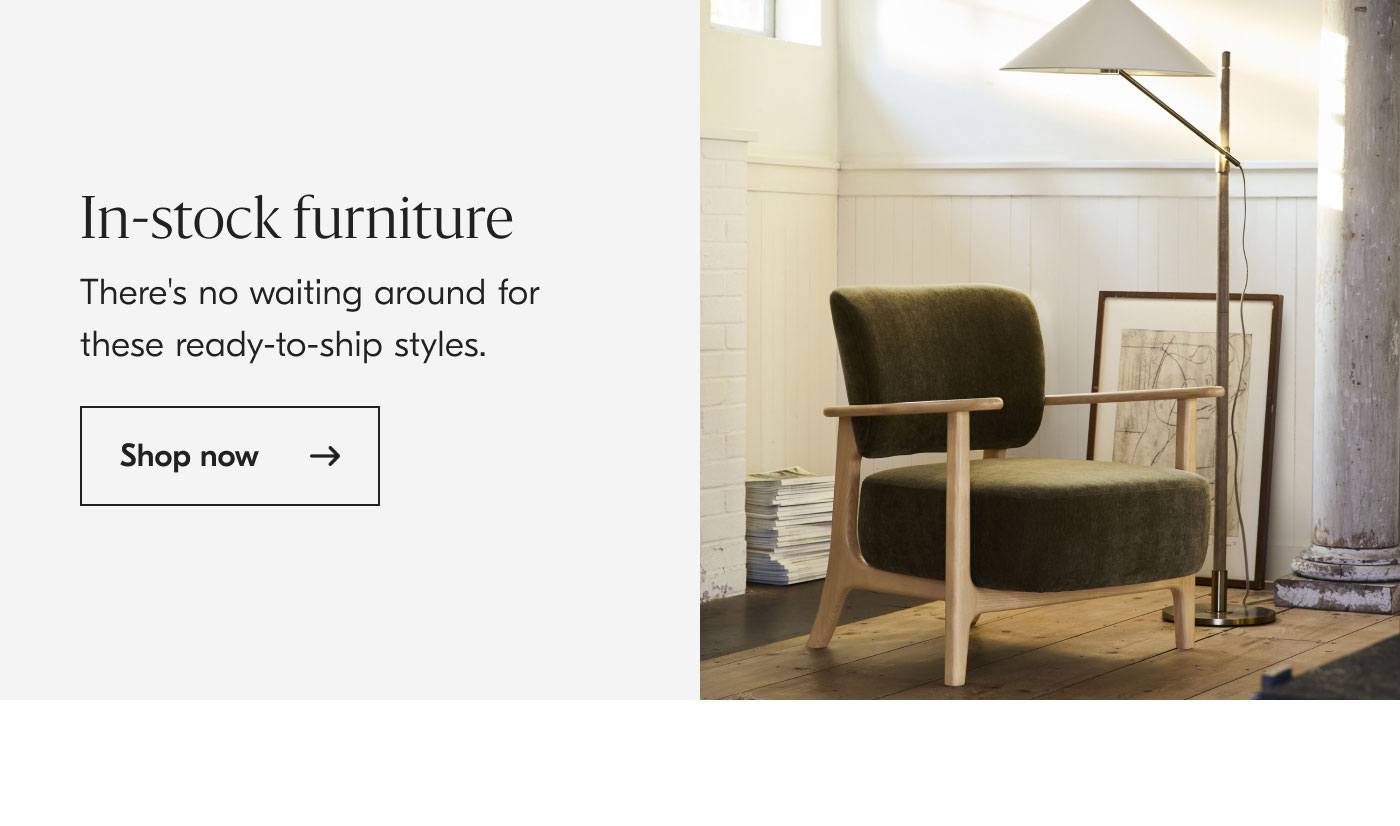 In-stock Furniture: There's no waiting around for these ready-to-ship styles. Shop now