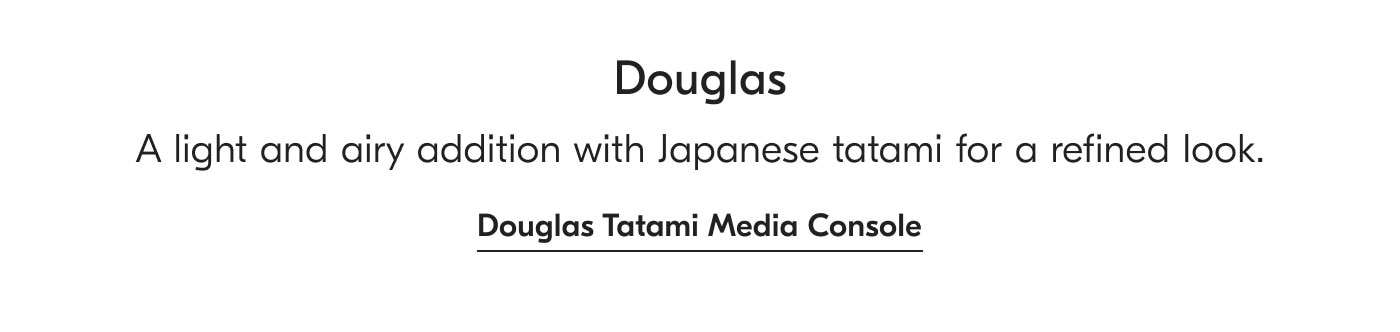 Douglas - A light and airy addition with Japanese tatami for a refined look. Douglas Tatami Media Consol