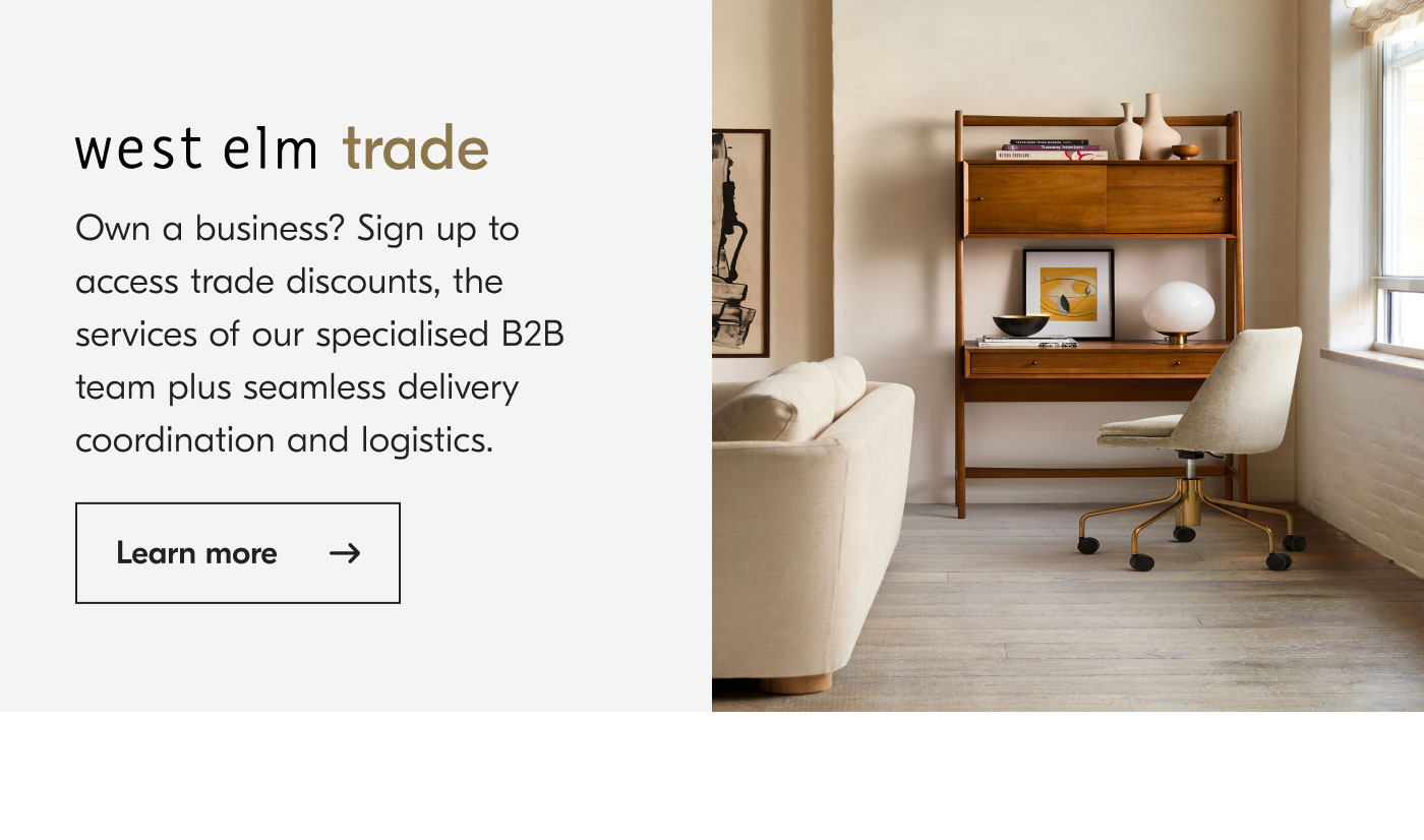 west elm trade: Own a business? Sign up to access trade discounts, the services of our specialised B2B team plus seamless delivery coordination and logistics. Learn more