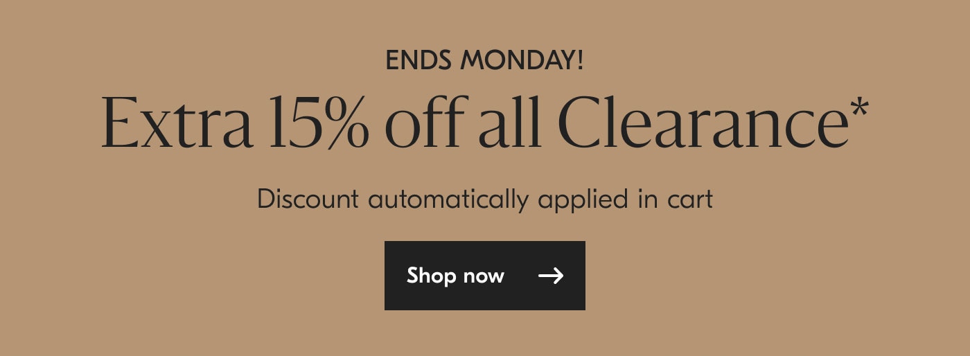 Ends Monday! Extra 15% off Clearance* Discount automatically applied at cart - shop now