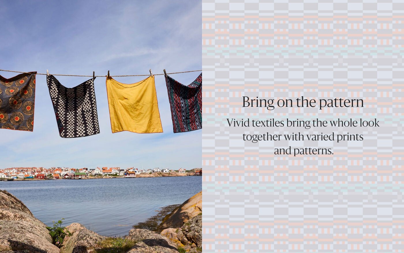 Bring on the pattern - Vivid textiles bring the whole look together with varied prints and patterns.
