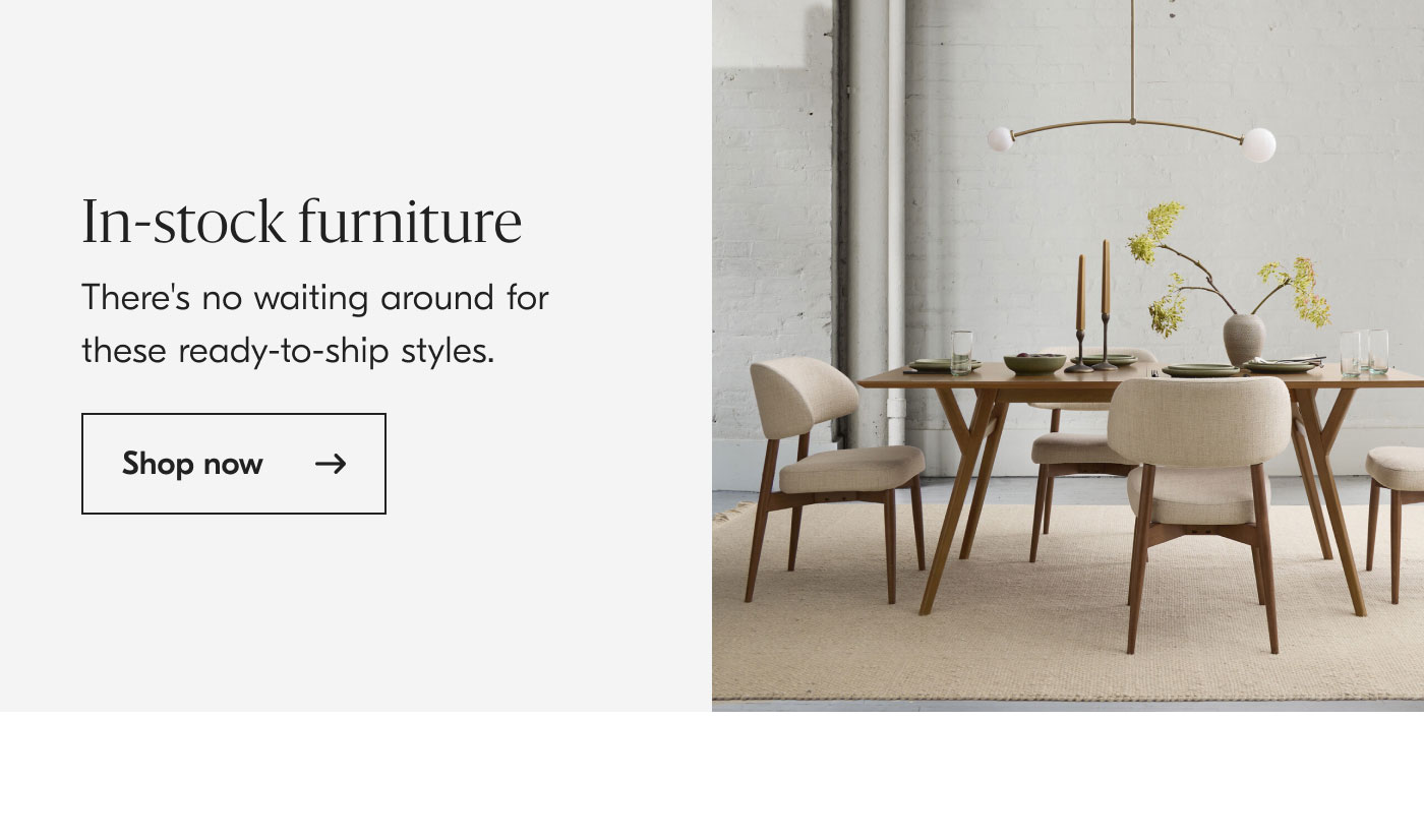 In-stock furniture - There's no waiting around for these ready-to-ship styles - Shop now