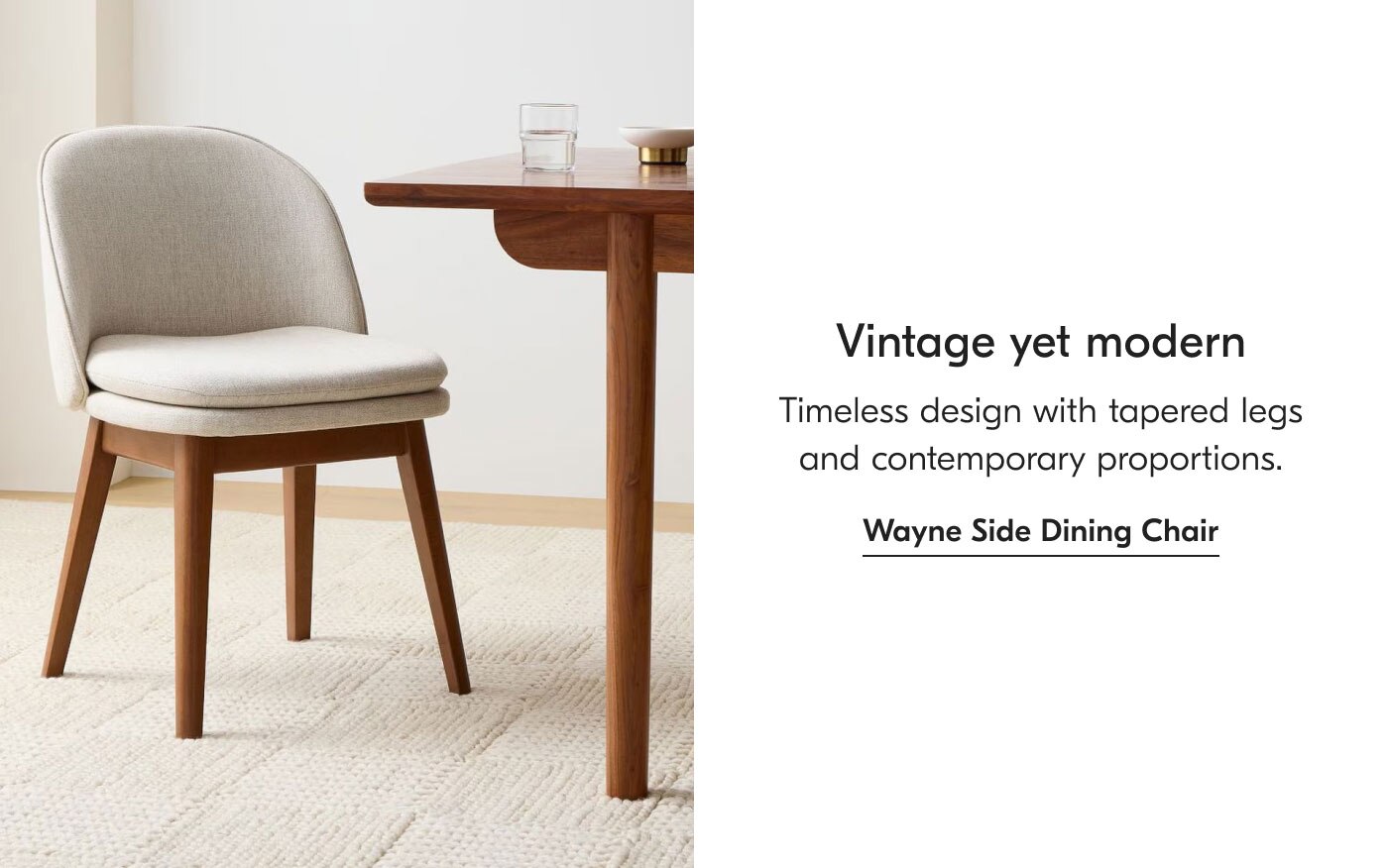 Vintage yet modern - Timeless design with tapered legs and contemporary proportions. Wayne Side Dining Chair