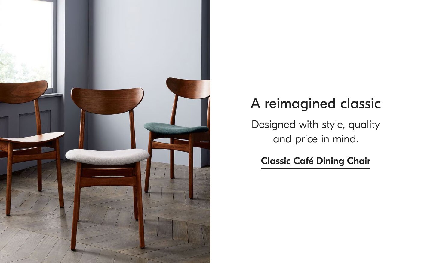 A reimagined classic - Designed with style, quality and price in mind. Classic Café Dining Chair