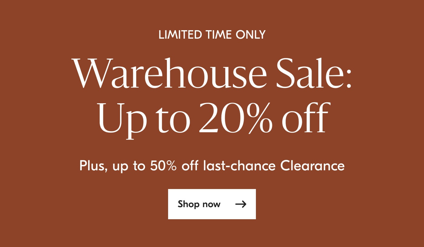 Limited Time Only - Warehouse Sale: Up to 20% Off - Plus, up to 50% off last-chance Clearance - Shop now
