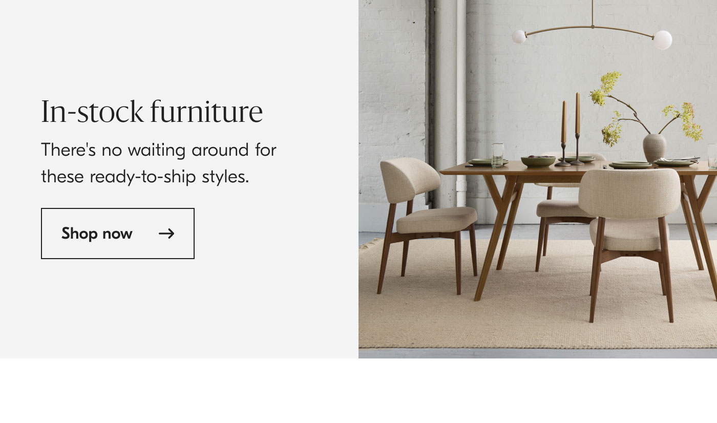In-stock Furniture - There's no waiting around for these ready-to-ship styles. Shop now