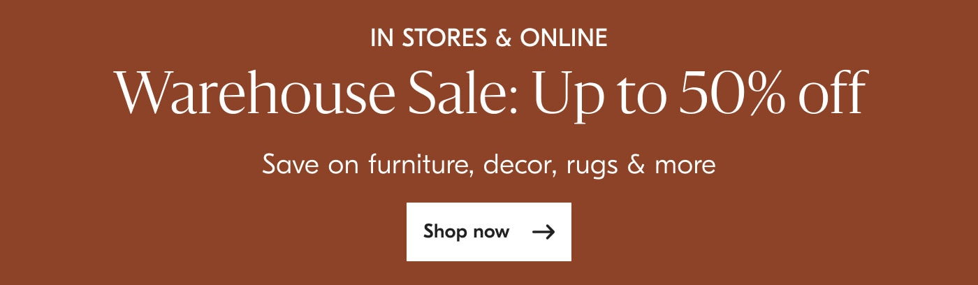 In Stores & Online - Warehouse Sale: Up to 50% off - Save on select furniture, decor, rugs & more - Shop now
