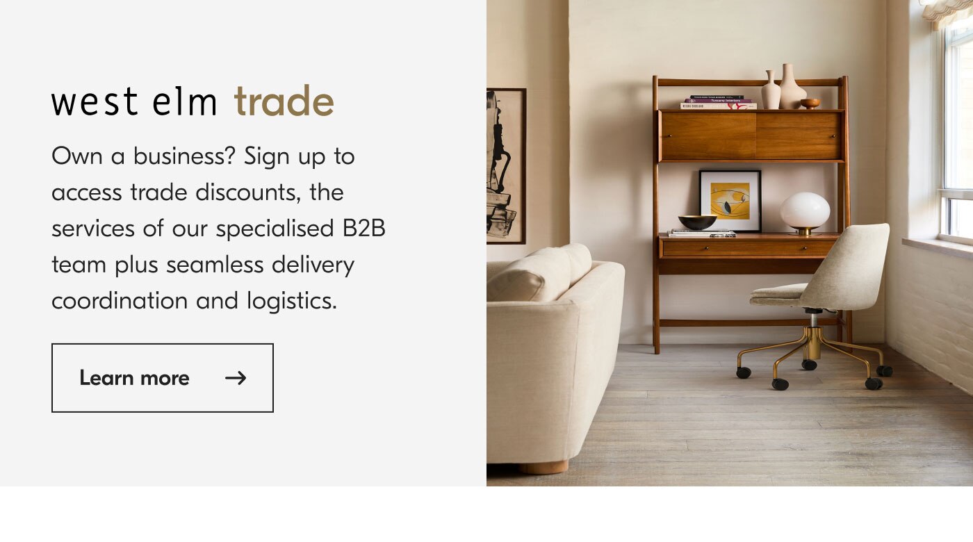 west elm trade - Own a business? Sign up to access trade discounts, the services of our specialised B2B team plus seamless delivery coordination and logistics. Learn more