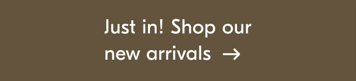 Just in! Shop our new arrivals