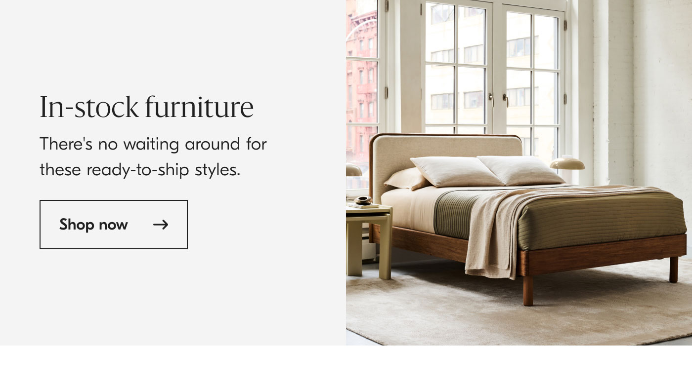 In-stock Furniture: There's no waiting around for these ready-to-ship styles. Shop now