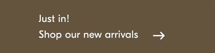 Just in! Shop our new arrivals