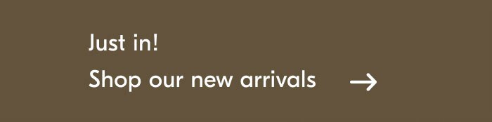 Just in! Shop our new arrivals