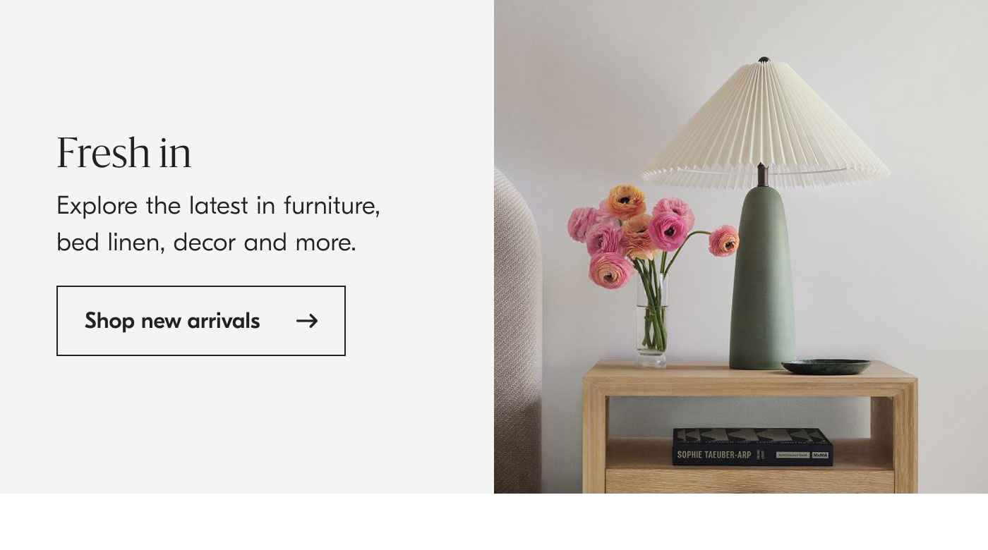 Fresh in: Explore the latest in furniture, bed linen, decor and more. Shop new arrivals