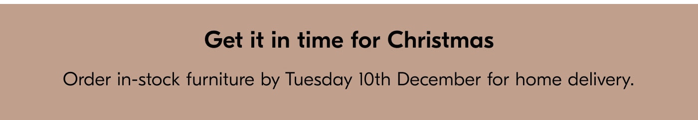 Get it in time for Christmas - Order in-stock furniture by Tuesday 10th December for home delivery.