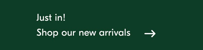 Just in! Shop our new arrivals