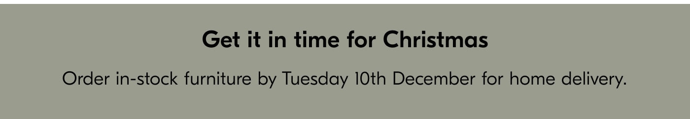 Get it in time for Christmas - Order in-stock furniture by Tuesday 10th December for home delivery.