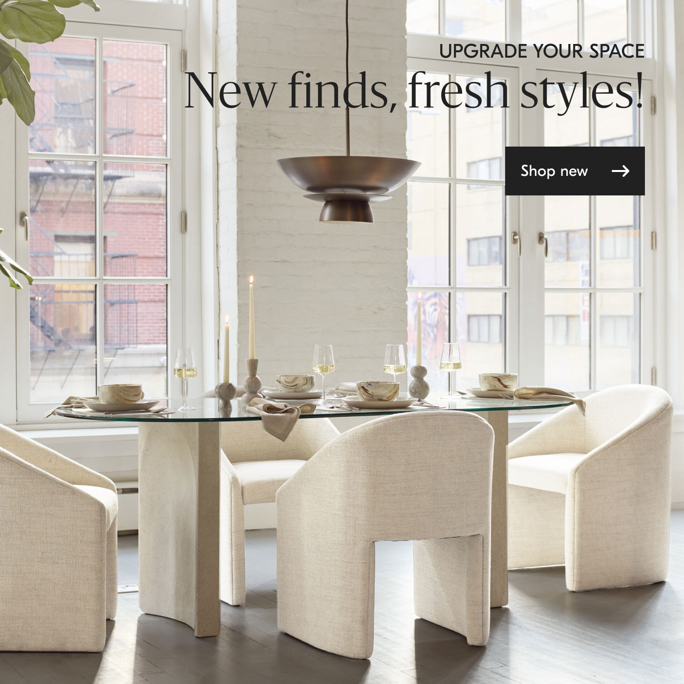Upgrade your space - New finds, fresh styles! Shop new