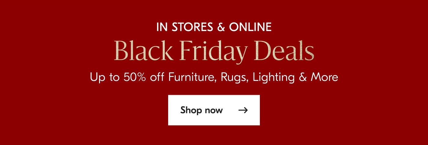 In stores & online - Black Friday Deals - Up to 50% off Furniture, Rugs, Lighting & More - Shop now