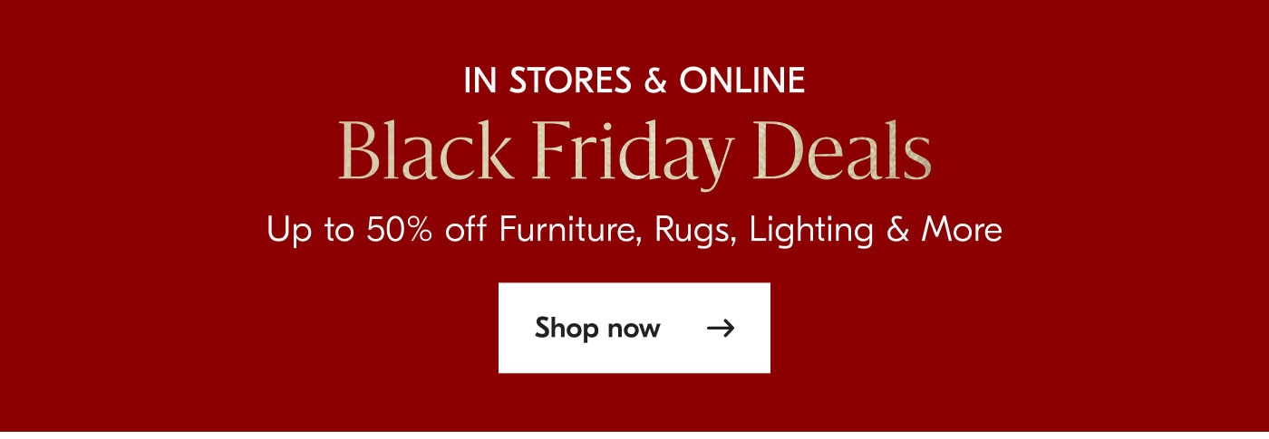 In stores & online - Black Friday Deals - Up to 50% off Furniture, Rugs, Lighting & More - Shop now