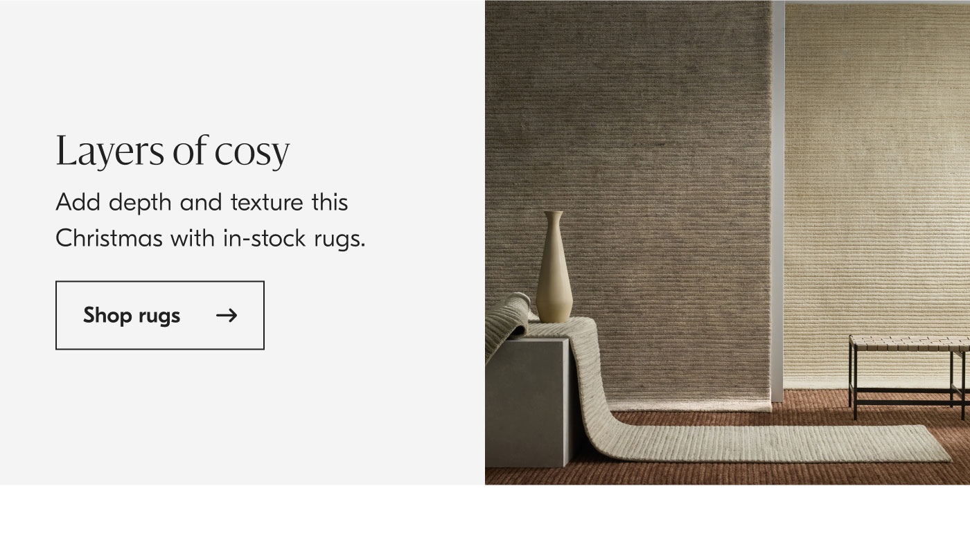 Layers of cosy - Add depth and texture this Christmas with in-stock rugs. Shop rugs