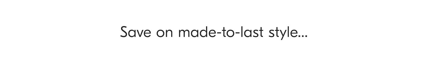 Save on made-to-last style...
