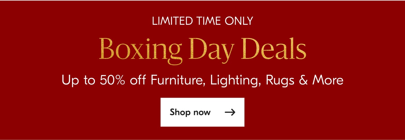 Limited Time Only - Boxing Day Deals Up to 50% off - Save on select furniture, lighting, rugs & more - Shop now