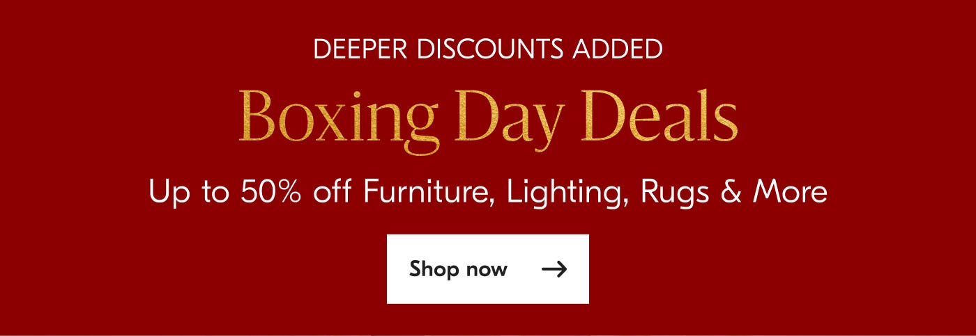 Deeper Discounts Addeed - Boxing Day Deals - Up to 50% off Furniture, Lighting, Rugs & More - Shop now