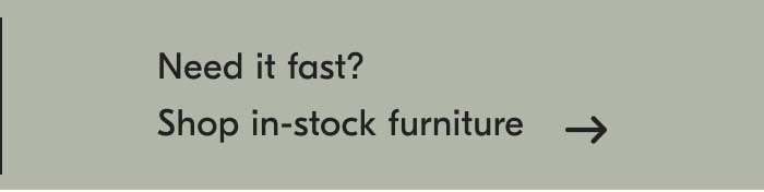 Need it fast? Shop in-stock furniture