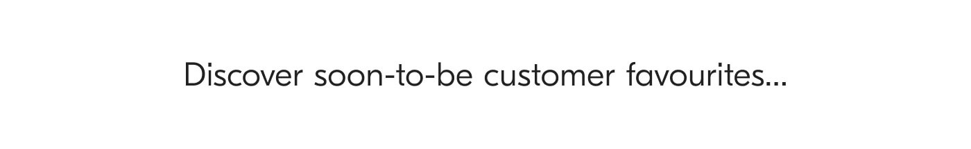 Discover soon-to-be customer favourites...