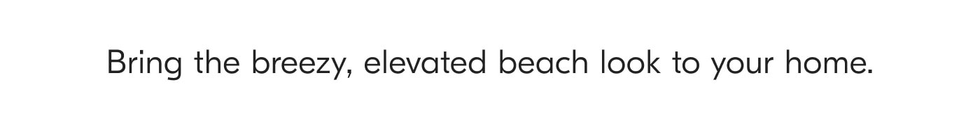 Bring the breezy, elevated beach look to your home.