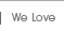 We Love
