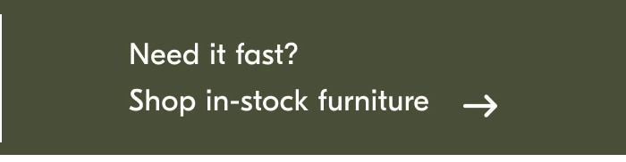 Need it fast? Shop in-stock furniture