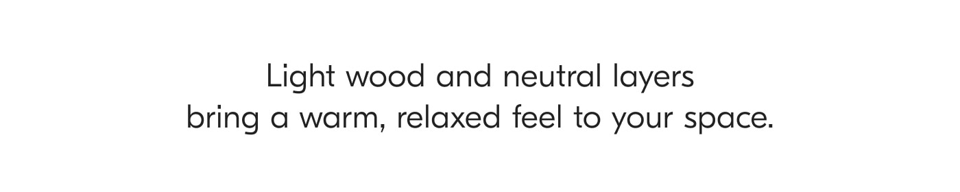 Light wood and neutral layers being a warn, relaxed feel to your space