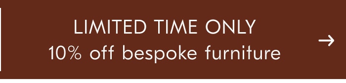 Limited Time only 10% off bespoke furniture
