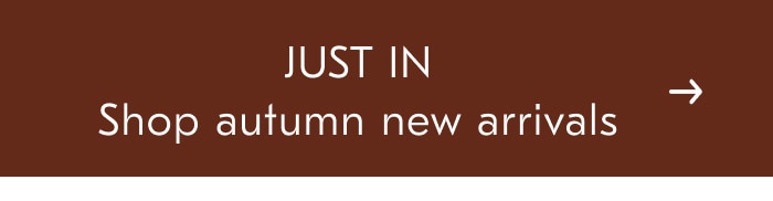 JUST IN Shop autumn new arrivals