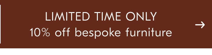 LIMITED TIME ONLY - 10% off bespoke furniture